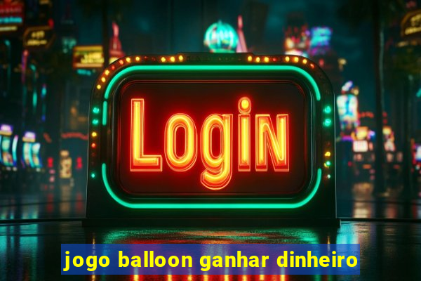 jogo balloon ganhar dinheiro